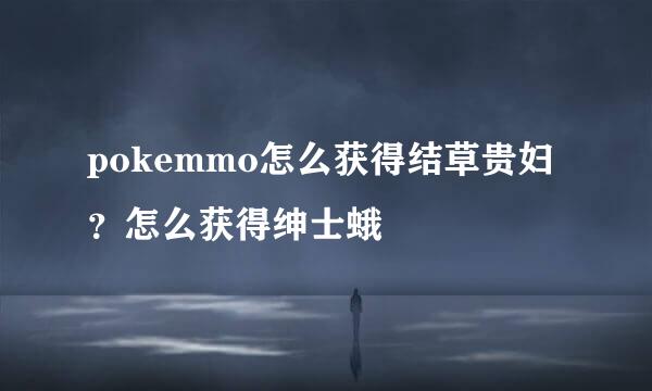pokemmo怎么获得结草贵妇？怎么获得绅士蛾