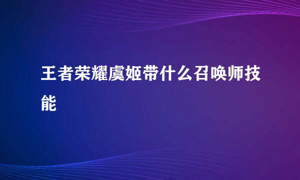 王者荣耀虞姬带什么召唤师技能