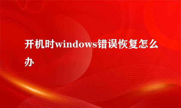 开机时windows错误恢复怎么办