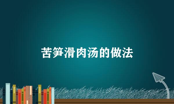 苦笋滑肉汤的做法