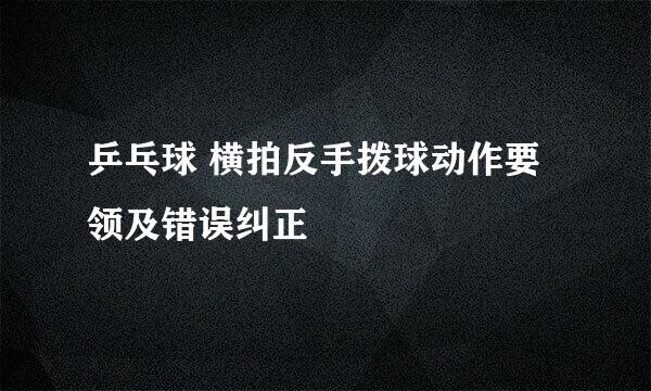 乒乓球 横拍反手拨球动作要领及错误纠正