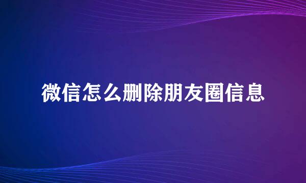 微信怎么删除朋友圈信息
