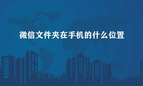 微信文件夹在手机的什么位置