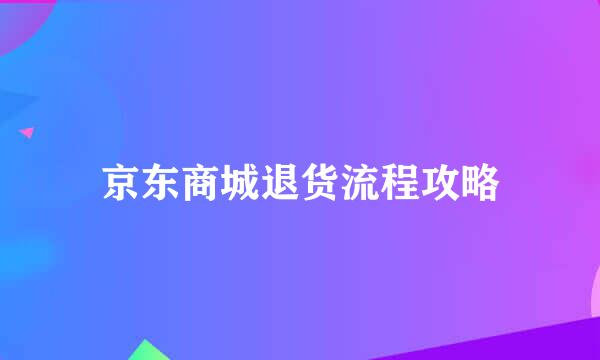 京东商城退货流程攻略