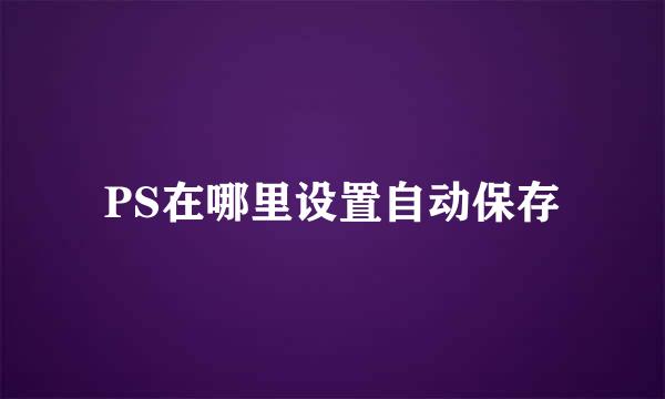 PS在哪里设置自动保存