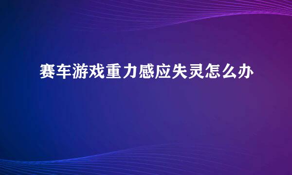 赛车游戏重力感应失灵怎么办