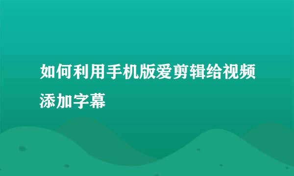 如何利用手机版爱剪辑给视频添加字幕
