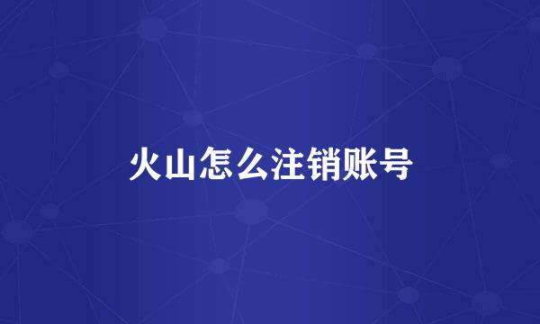 火山怎么注销账号