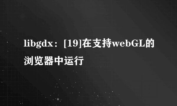 libgdx：[19]在支持webGL的浏览器中运行