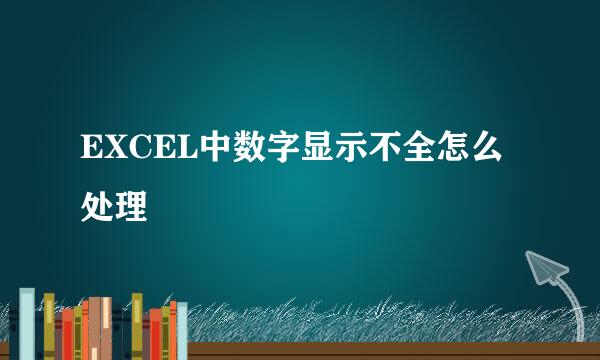 EXCEL中数字显示不全怎么处理