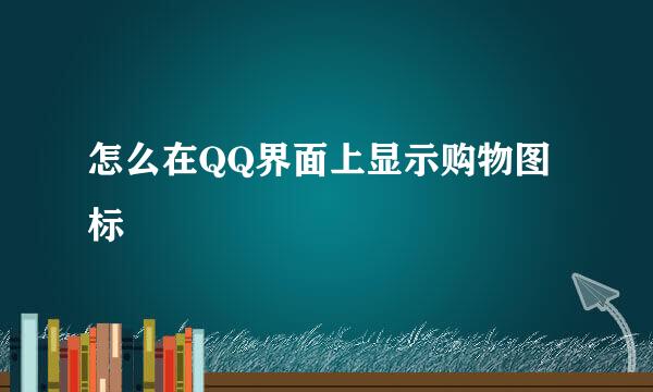 怎么在QQ界面上显示购物图标