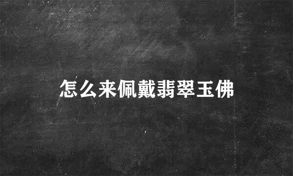 怎么来佩戴翡翠玉佛
