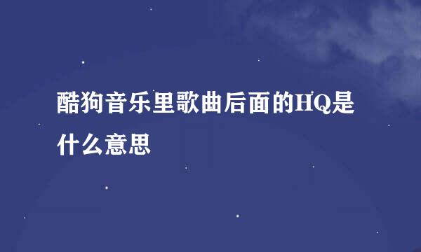 酷狗音乐里歌曲后面的HQ是什么意思