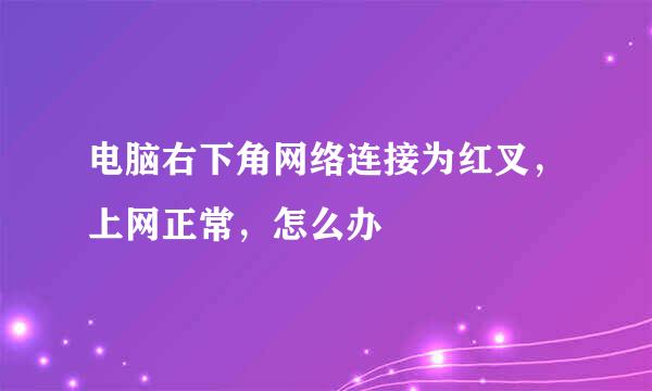 电脑右下角网络连接为红叉，上网正常，怎么办