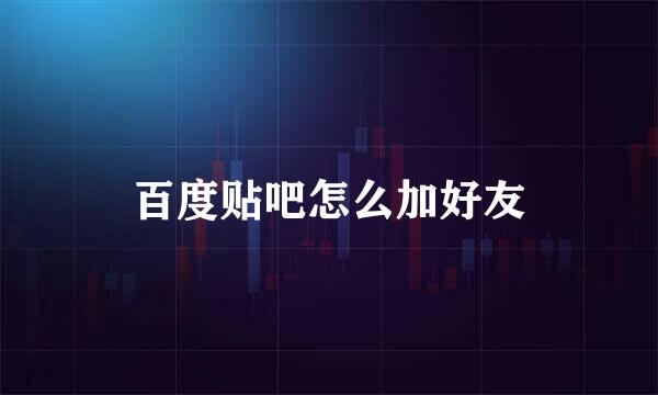 百度贴吧怎么加好友