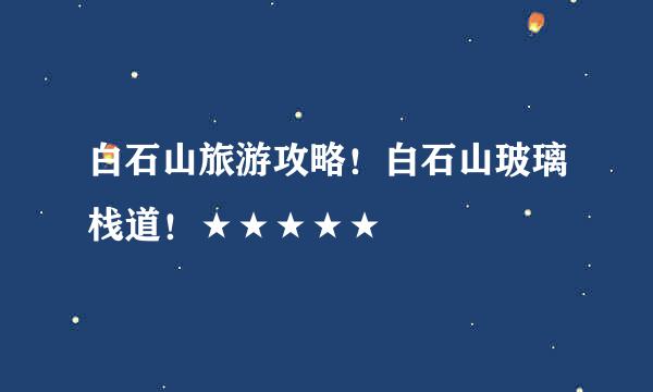 白石山旅游攻略!白石山玻璃栈道!★★★★★