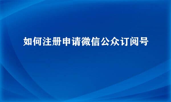 如何注册申请微信公众订阅号