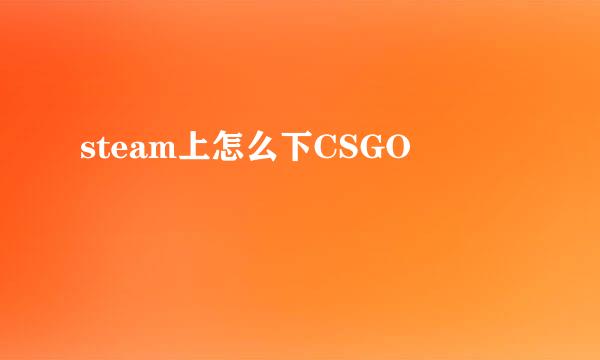 steam上怎么下CSGO