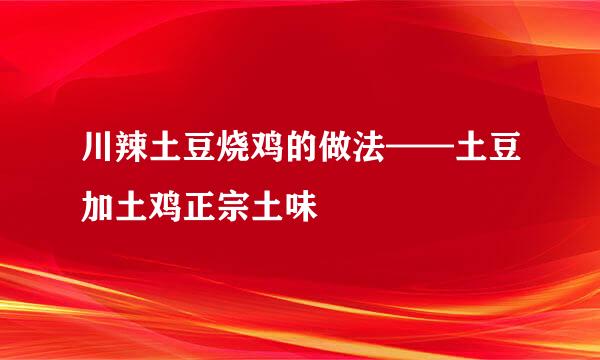 川辣土豆烧鸡的做法——土豆加土鸡正宗土味