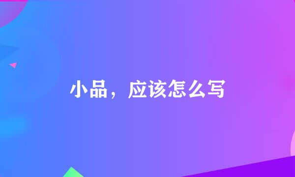 小品，应该怎么写