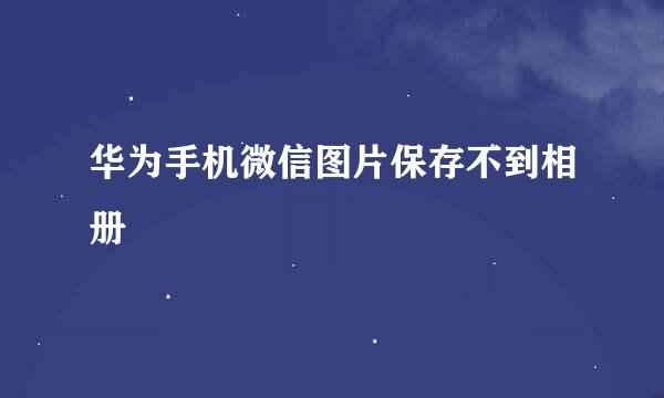 华为手机微信图片保存不到相册