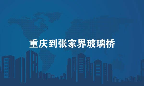 重庆到张家界玻璃桥