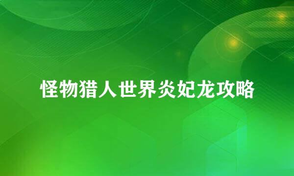 怪物猎人世界炎妃龙攻略