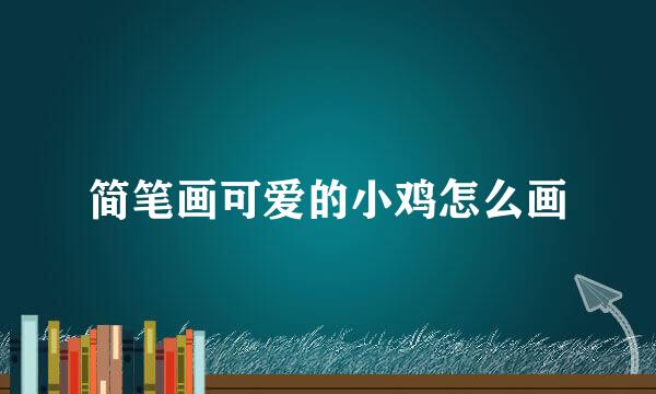 简笔画可爱的小鸡怎么画