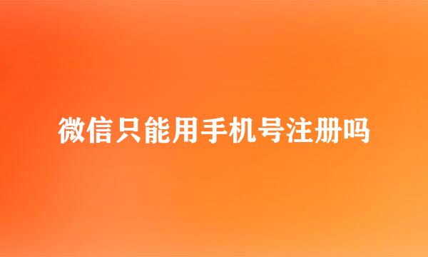 微信只能用手机号注册吗