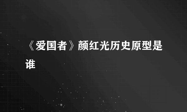 《爱国者》颜红光历史原型是谁
