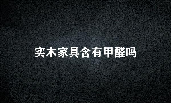 实木家具含有甲醛吗