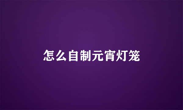 怎么自制元宵灯笼