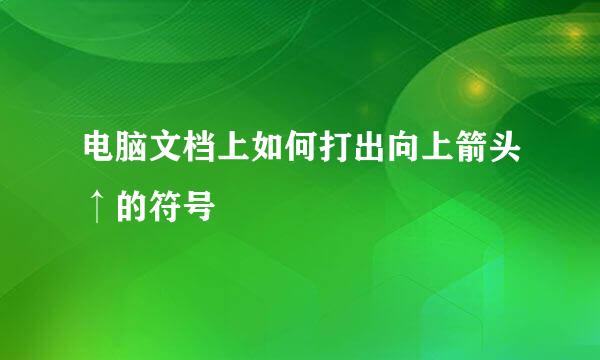 电脑文档上如何打出向上箭头↑的符号