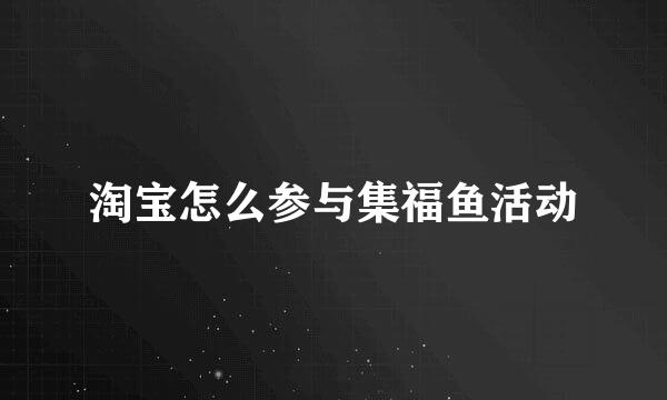 淘宝怎么参与集福鱼活动