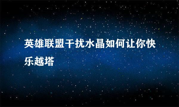 英雄联盟干扰水晶如何让你快乐越塔