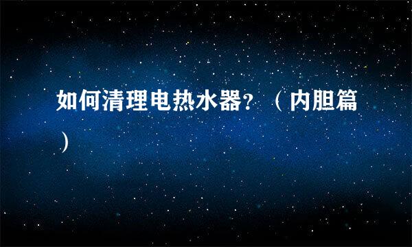 如何清理电热水器？（内胆篇）