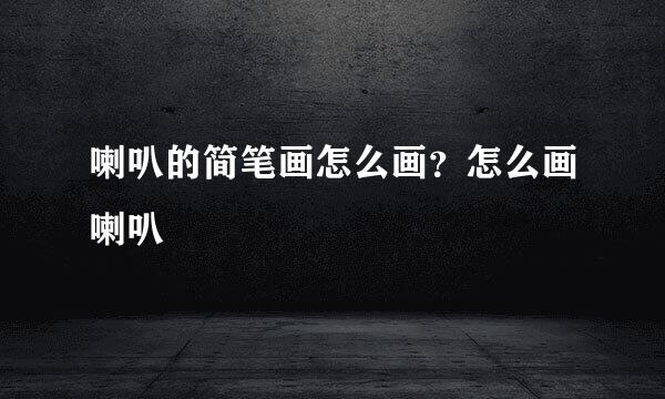 喇叭的简笔画怎么画？怎么画喇叭
