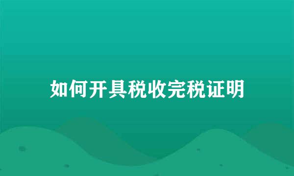如何开具税收完税证明
