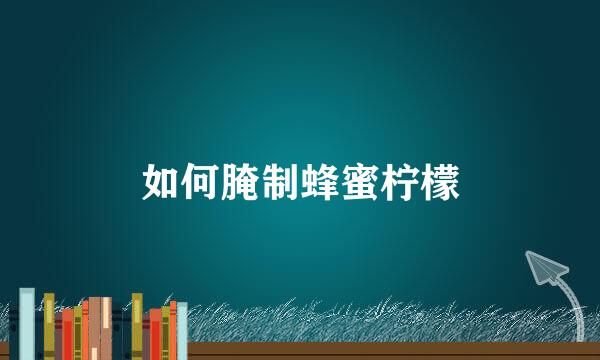如何腌制蜂蜜柠檬