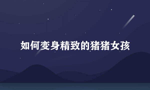 如何变身精致的猪猪女孩
