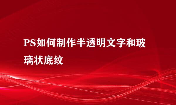 PS如何制作半透明文字和玻璃状底纹