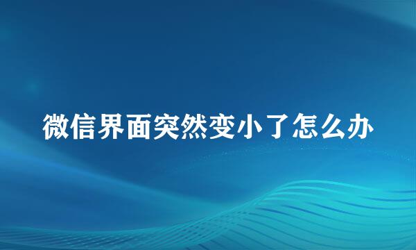 微信界面突然变小了怎么办