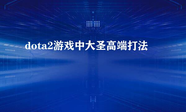 dota2游戏中大圣高端打法
