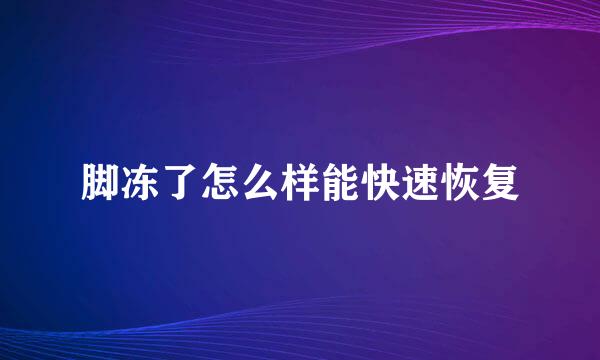 脚冻了怎么样能快速恢复