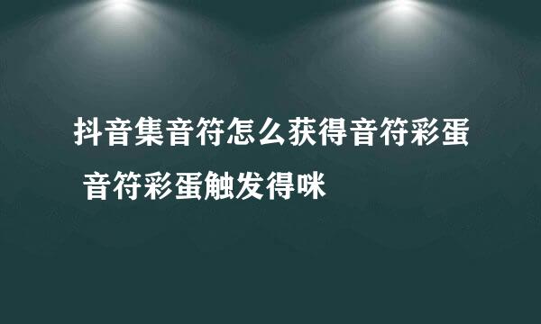抖音集音符怎么获得音符彩蛋 音符彩蛋触发得咪