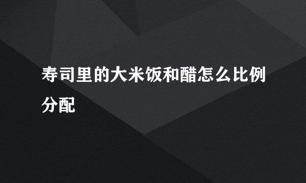 寿司里的大米饭和醋怎么比例分配