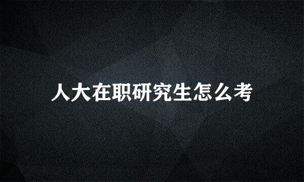 人大在职研究生怎么考