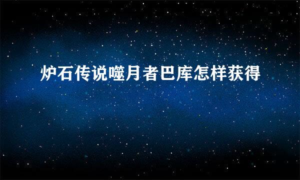 炉石传说噬月者巴库怎样获得