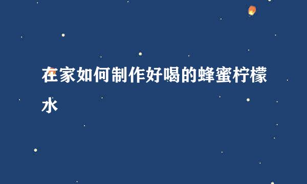 在家如何制作好喝的蜂蜜柠檬水