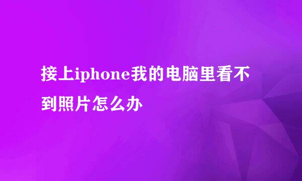 接上iphone我的电脑里看不到照片怎么办